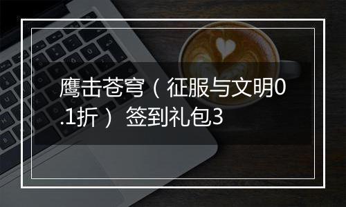 鹰击苍穹（征服与文明0.1折） 签到礼包3