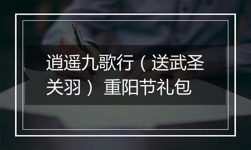 逍遥九歌行（送武圣关羽） 重阳节礼包