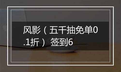 风影（五千抽免单0.1折） 签到6