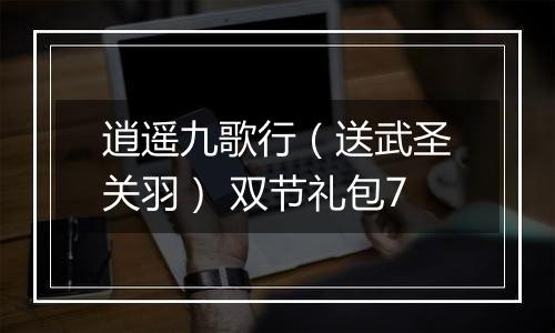 逍遥九歌行（送武圣关羽） 双节礼包7