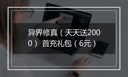 异界修真（天天送2000） 首充礼包（6元）
