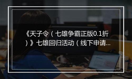 《天子令（七雄争霸正版0.1折）》七雄回归活动（线下申请）