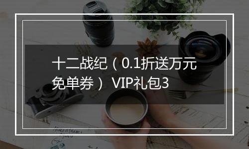 十二战纪（0.1折送万元免单券） VIP礼包3