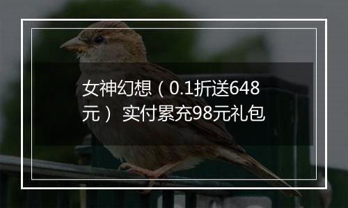 女神幻想（0.1折送648元） 实付累充98元礼包