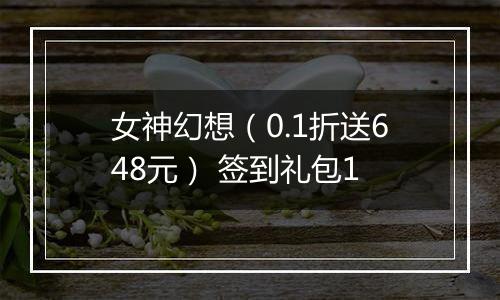 女神幻想（0.1折送648元） 签到礼包1