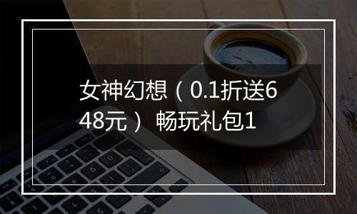 女神幻想（0.1折送648元） 畅玩礼包1