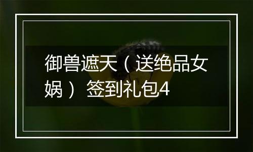 御兽遮天（送绝品女娲） 签到礼包4