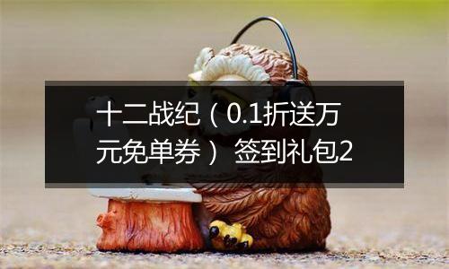 十二战纪（0.1折送万元免单券） 签到礼包2