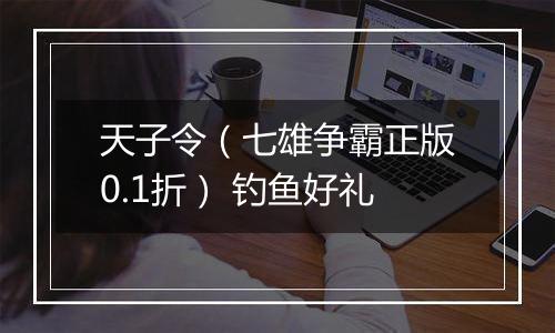 天子令（七雄争霸正版0.1折） 钓鱼好礼