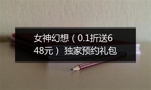 女神幻想（0.1折送648元） 独家预约礼包