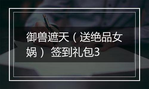 御兽遮天（送绝品女娲） 签到礼包3