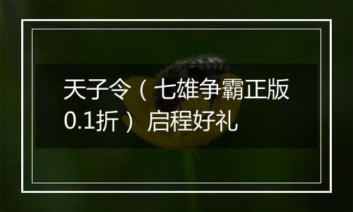 天子令（七雄争霸正版0.1折） 启程好礼