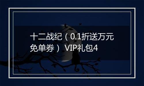 十二战纪（0.1折送万元免单券） VIP礼包4