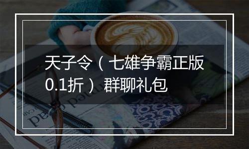 天子令（七雄争霸正版0.1折） 群聊礼包
