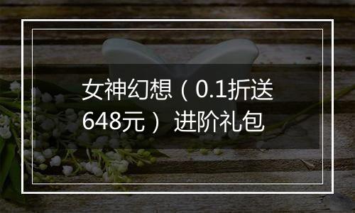 女神幻想（0.1折送648元） 进阶礼包