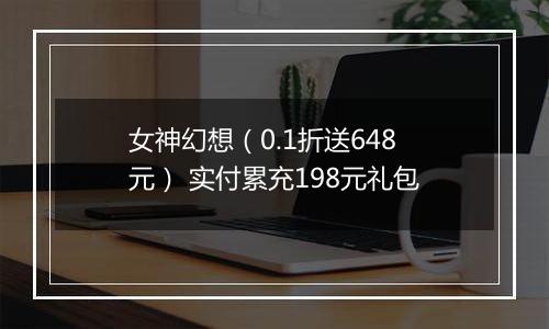 女神幻想（0.1折送648元） 实付累充198元礼包