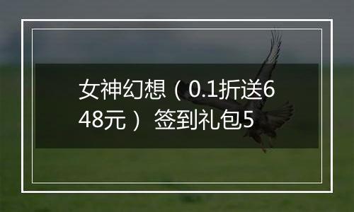 女神幻想（0.1折送648元） 签到礼包5