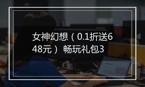 女神幻想（0.1折送648元） 畅玩礼包3