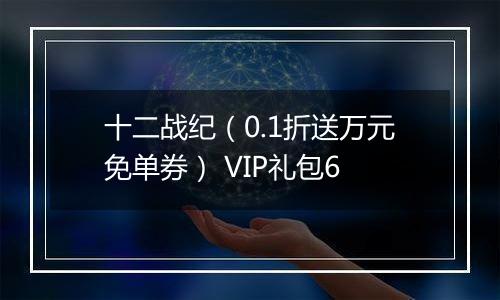 十二战纪（0.1折送万元免单券） VIP礼包6
