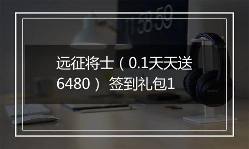 远征将士（0.1天天送6480） 签到礼包1