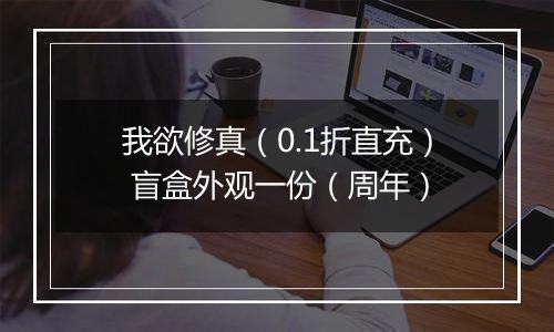 我欲修真（0.1折直充） 盲盒外观一份（周年）