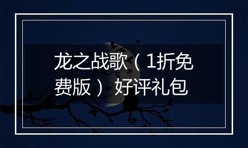 龙之战歌（1折免费版） 好评礼包