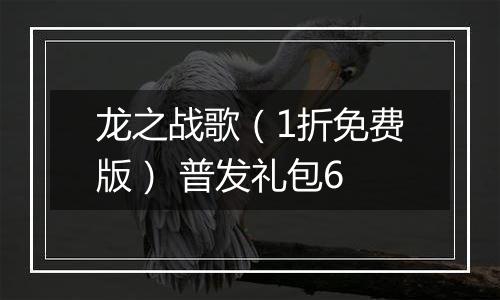 龙之战歌（1折免费版） 普发礼包6