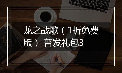 龙之战歌（1折免费版） 普发礼包3