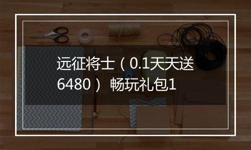 远征将士（0.1天天送6480） 畅玩礼包1