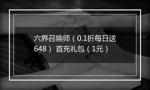六界召唤师（0.1折每日送648） 首充礼包（1元）