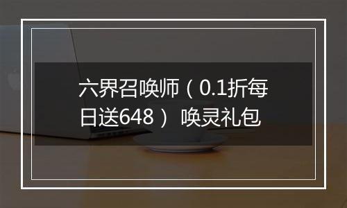 六界召唤师（0.1折每日送648） 唤灵礼包