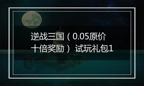 逆战三国（0.05原价十倍奖励） 试玩礼包1