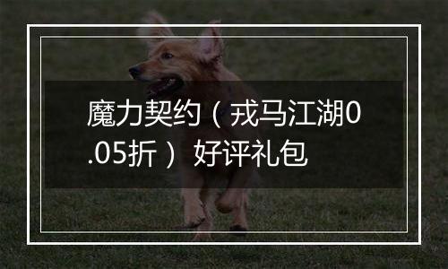 魔力契约（戎马江湖0.05折） 好评礼包