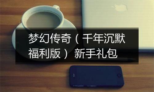梦幻传奇（千年沉默福利版） 新手礼包