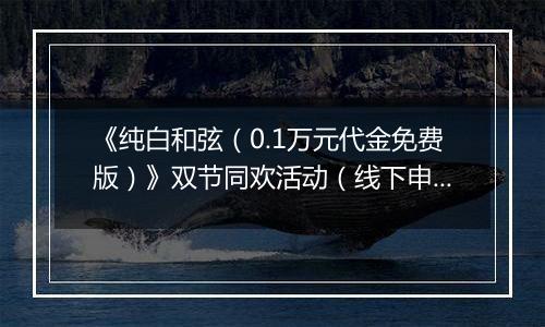 《纯白和弦（0.1万元代金免费版）》双节同欢活动（线下申请）2025-10-01-2025-10-09