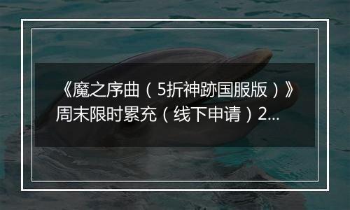 《魔之序曲（5折神跡国服版）》周末限时累充（线下申请）2025-10-09-2025-10-11