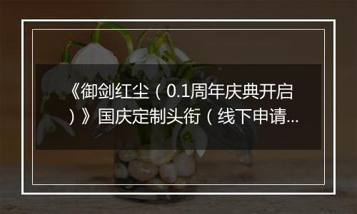 《御剑红尘（0.1周年庆典开启）》国庆定制头衔（线下申请）2025-09-30-2025-10-04
