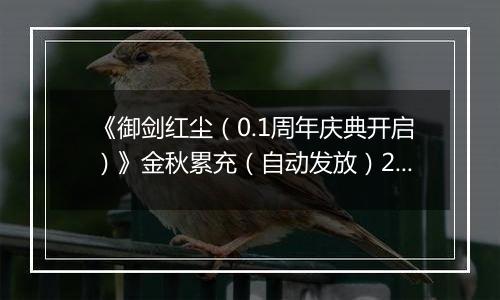 《御剑红尘（0.1周年庆典开启）》金秋累充（自动发放）2025-09-30-2025-10-04