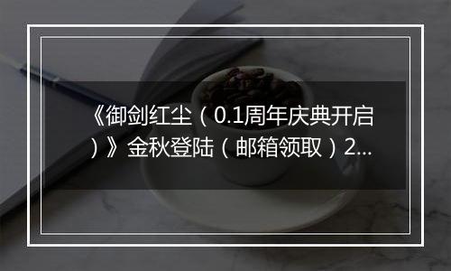 《御剑红尘（0.1周年庆典开启）》金秋登陆（邮箱领取）2025-09-30-2025-10-07