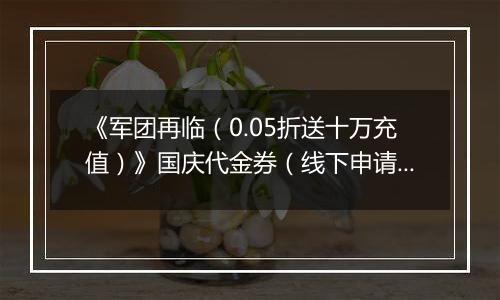 《军团再临（0.05折送十万充值）》国庆代金券（线下申请）2025-09-30-2025-10-06