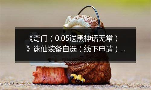 《奇门（0.05送黑神话无常）》诛仙装备自选（线下申请）2025-10-01-2025-10-06
