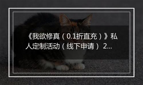 《我欲修真（0.1折直充）》私人定制活动（线下申请） 2025-10-05-2025-10-07