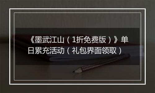 《墨武江山（1折免费版）》单日累充活动（礼包界面领取）
