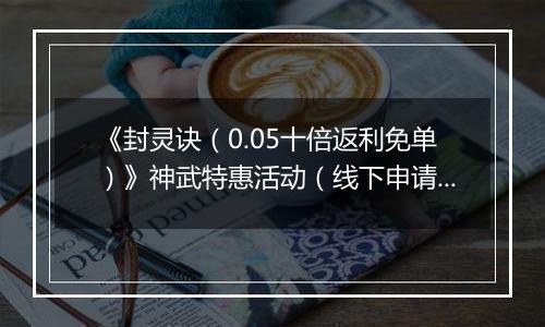 《封灵诀（0.05十倍返利免单）》神武特惠活动（线下申请）2025-10-01-2025-10-04