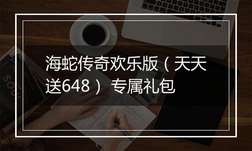海蛇传奇欢乐版（天天送648） 专属礼包