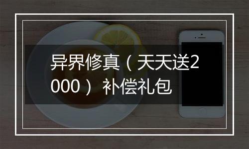 异界修真（天天送2000） 补偿礼包