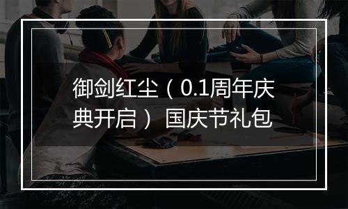 御剑红尘（0.1周年庆典开启） 国庆节礼包