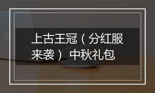 上古王冠（分红服来袭） 中秋礼包