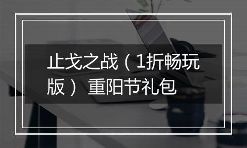 止戈之战（1折畅玩版） 重阳节礼包