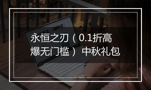 永恒之刃（0.1折高爆无门槛） 中秋礼包